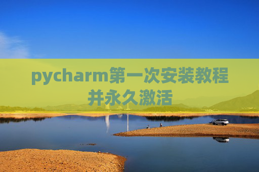 pycharm第一次安装教程并永久激活